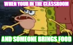 Spongegar Meme | WHEN YOUR IN THE CLASSROOM; AND SOMEONE BRINGS FOOD | image tagged in memes,spongegar | made w/ Imgflip meme maker