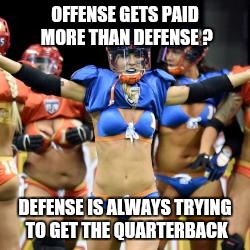 OFFENSE GETS PAID MORE THAN DEFENSE ? DEFENSE IS ALWAYS TRYING TO GET THE QUARTERBACK | image tagged in lingerie football league | made w/ Imgflip meme maker