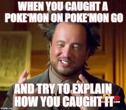 Ancient Aliens | WHEN YOU CAUGHT A POKE‘MON ON POKE‘MON GO; AND TRY TO EXPLAIN HOW YOU CAUGHT IT | image tagged in memes,ancient aliens | made w/ Imgflip meme maker