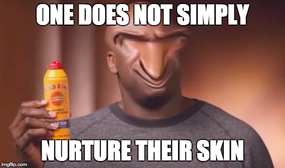 Tru dis | ONE DOES NOT SIMPLY; NURTURE THEIR SKIN | image tagged in memes | made w/ Imgflip meme maker
