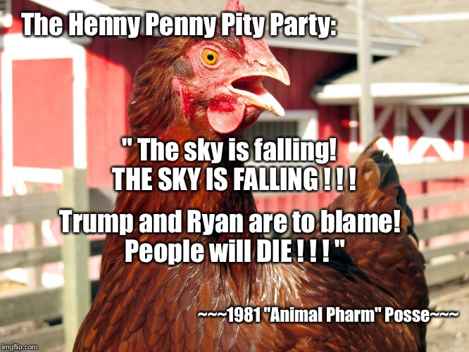 ChickenLogic | The Henny Penny Pity Party:; " The sky is falling!  THE SKY IS FALLING ! ! ! Trump and Ryan are to blame!  People will DIE ! ! ! "; ~~~1981 "Animal Pharm" Posse~~~ | image tagged in memes,henny penny pity party,the sky is falling,1981 animal pharm posse | made w/ Imgflip meme maker