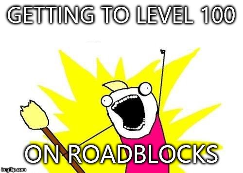 X All The Y | GETTING TO LEVEL 100; ON ROADBLOCKS | image tagged in memes,x all the y | made w/ Imgflip meme maker