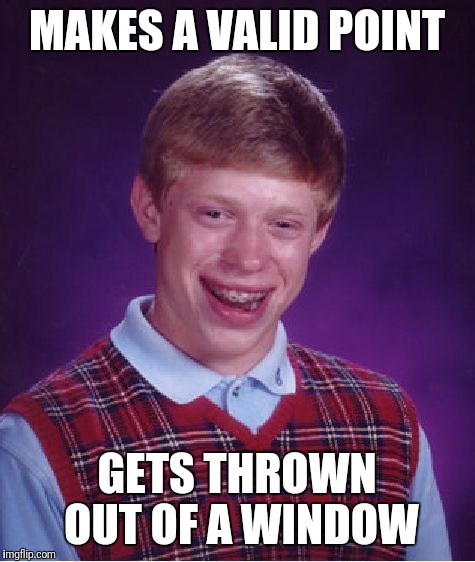 Bad Luck Brian Meme | MAKES A VALID POINT GETS THROWN OUT OF A WINDOW | image tagged in memes,bad luck brian | made w/ Imgflip meme maker