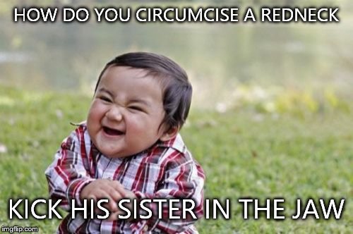 Evil Toddler | HOW DO YOU CIRCUMCISE A REDNECK; KICK HIS SISTER IN THE JAW | image tagged in memes,evil toddler | made w/ Imgflip meme maker