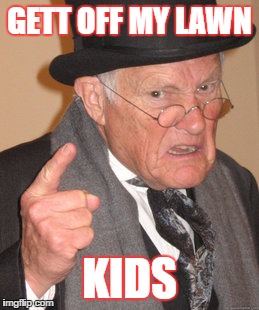 Back In My Day | GETT OFF MY LAWN; KIDS | image tagged in memes,back in my day | made w/ Imgflip meme maker