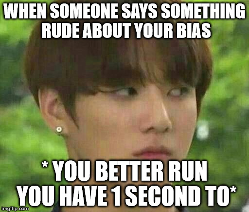 bts | WHEN SOMEONE SAYS SOMETHING RUDE ABOUT YOUR BIAS; * YOU BETTER RUN YOU HAVE 1 SECOND TO* | image tagged in bts | made w/ Imgflip meme maker