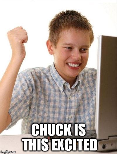 First Day On The Internet Kid | CHUCK IS THIS EXCITED | image tagged in memes,first day on the internet kid | made w/ Imgflip meme maker