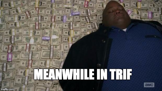breaking bad money | MEANWHILE IN TRIF | image tagged in breaking bad money | made w/ Imgflip meme maker