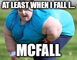 I've McFallen | AT LEAST WHEN I FALL I... MCFALL | image tagged in fat person,mcfall | made w/ Imgflip meme maker