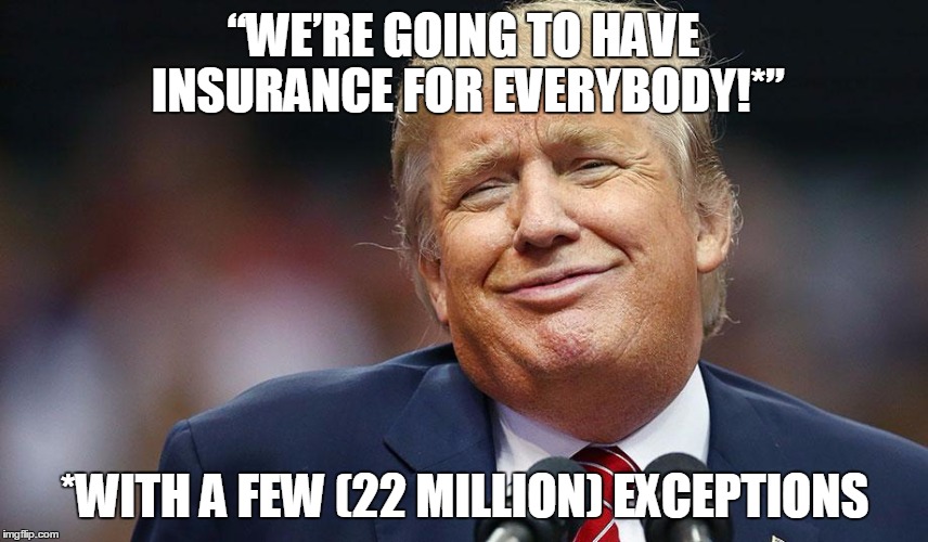 “WE’RE GOING TO HAVE INSURANCE FOR EVERYBODY!*”; *WITH A FEW (22 MILLION) EXCEPTIONS | made w/ Imgflip meme maker