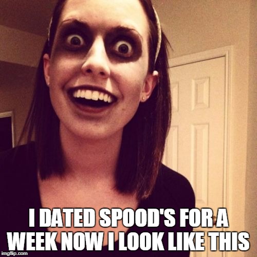 Zombie Overly Attached Girlfriend | I DATED SPOOD'S FOR A WEEK NOW I LOOK LIKE THIS | image tagged in memes,zombie overly attached girlfriend | made w/ Imgflip meme maker