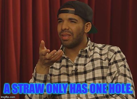 What? Drake | A STRAW ONLY HAS ONE HOLE. | image tagged in what drake | made w/ Imgflip meme maker