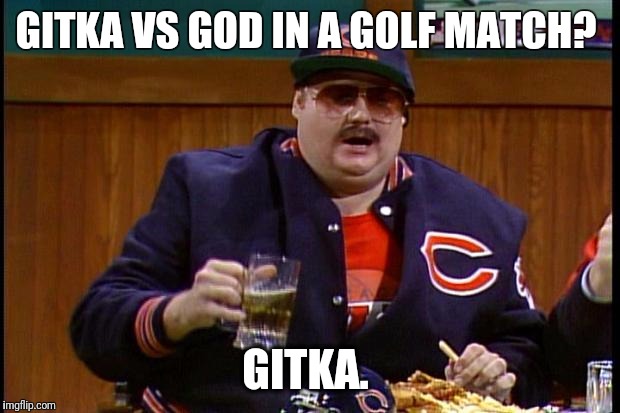 da bears | GITKA VS GOD IN A GOLF MATCH? GITKA. | image tagged in da bears | made w/ Imgflip meme maker