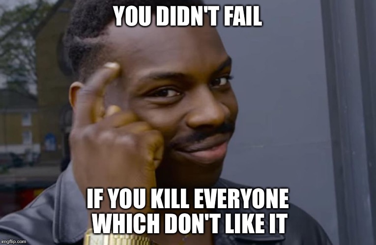 you can't if you don't | YOU DIDN'T FAIL; IF YOU KILL EVERYONE WHICH DON'T LIKE IT | image tagged in you can't if you don't | made w/ Imgflip meme maker