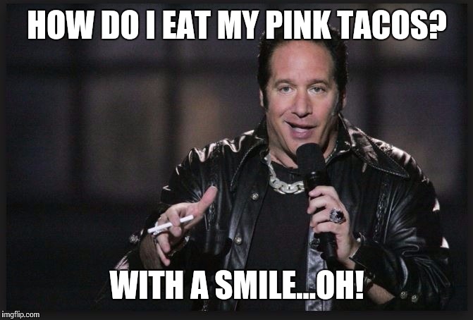 HOW DO I EAT MY PINK TACOS? WITH A SMILE...OH! | made w/ Imgflip meme maker
