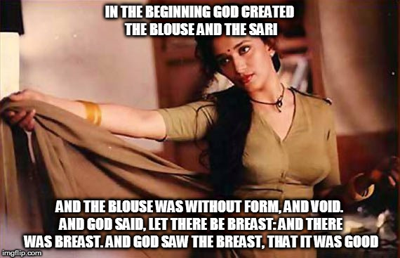 Kedar Joshi | IN THE BEGINNING GOD CREATED THE BLOUSE AND THE SARI; AND THE BLOUSE WAS WITHOUT FORM, AND VOID. AND GOD SAID, LET THERE BE BREAST: AND THERE WAS BREAST. AND GOD SAW THE BREAST, THAT IT WAS GOOD | image tagged in kedar joshi,madhuri dixit,bible,genesis,nudity,parody | made w/ Imgflip meme maker