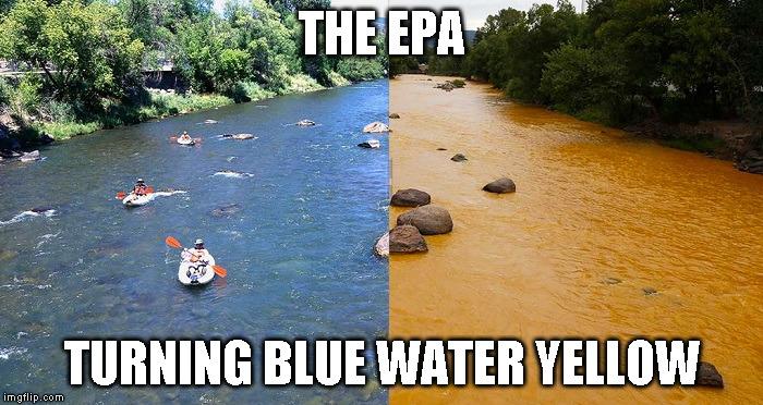 THE EPA; TURNING BLUE WATER YELLOW | image tagged in epa mine disaster | made w/ Imgflip meme maker