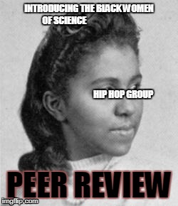 black magic | INTRODUCING THE BLACK WOMEN OF SCIENCE   
                                                              
                                                              
                                                              
                                                              
         HIP HOP GROUP; PEER REVIEW | image tagged in hip hop | made w/ Imgflip meme maker