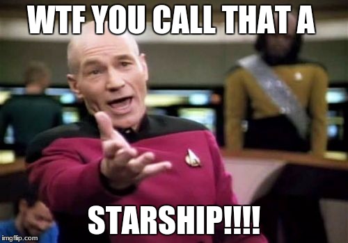 Picard Wtf | WTF YOU CALL THAT A; STARSHIP!!!! | image tagged in memes,picard wtf | made w/ Imgflip meme maker