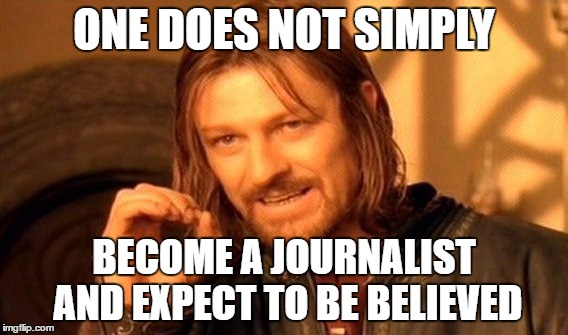 One Does Not Simply | ONE DOES NOT SIMPLY; BECOME A JOURNALIST AND EXPECT TO BE BELIEVED | image tagged in memes,one does not simply | made w/ Imgflip meme maker