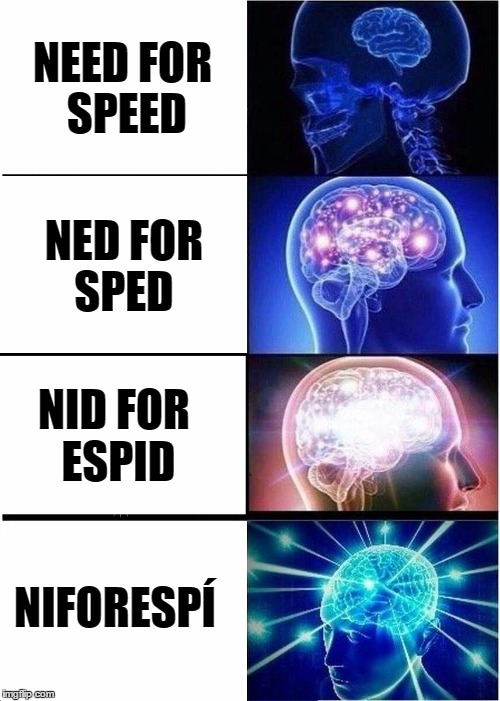 Expanding Brain Meme | NEED FOR SPEED; NED FOR SPED; NID FOR ESPID; NIFORESPÍ | image tagged in expanding brain | made w/ Imgflip meme maker