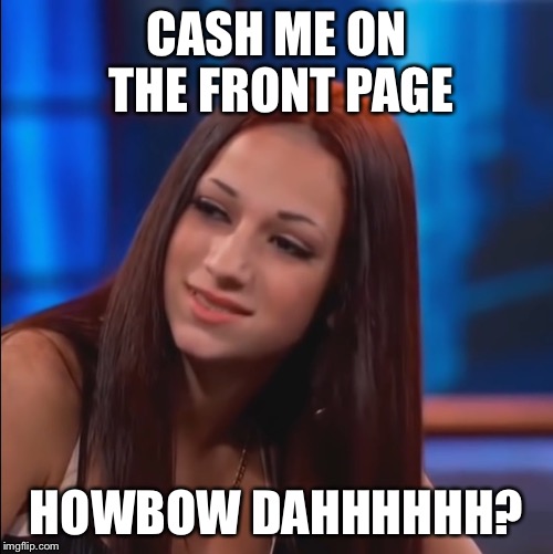 Thanks everyone for getting my original meme to the front page! | CASH ME ON THE FRONT PAGE; HOWBOW DAHHHHHH? | image tagged in cash me  outside howbow dah,memes,original meme,not stolen | made w/ Imgflip meme maker