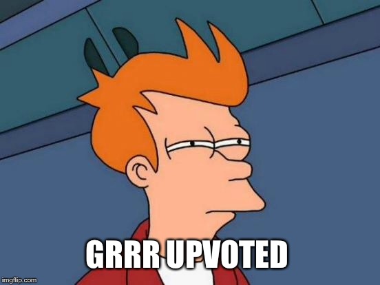 Futurama Fry Meme | GRRR UPVOTED | image tagged in memes,futurama fry | made w/ Imgflip meme maker