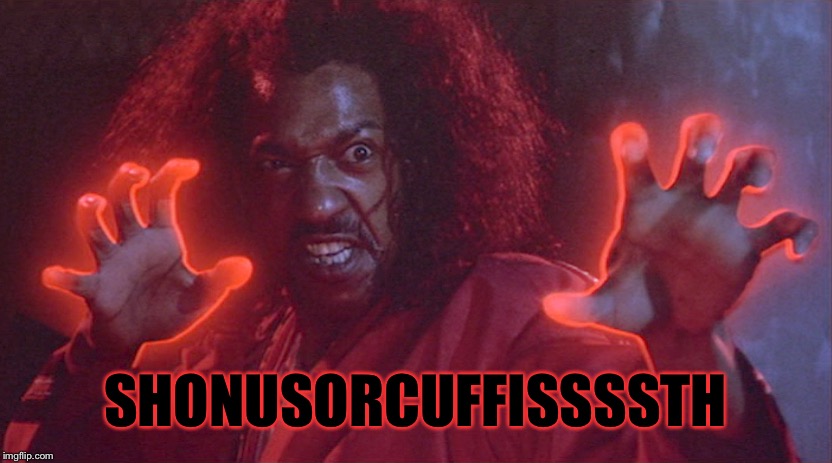 sho nuff | SHONUSORCUFFISSSSTH | image tagged in sho nuff | made w/ Imgflip meme maker