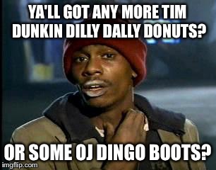 I still hungry | YA'LL GOT ANY MORE TIM DUNKIN DILLY DALLY DONUTS? OR SOME OJ DINGO BOOTS? | image tagged in memes,yall got any more of,chapelle,woo hoo hoo,whoa nelly,funny | made w/ Imgflip meme maker