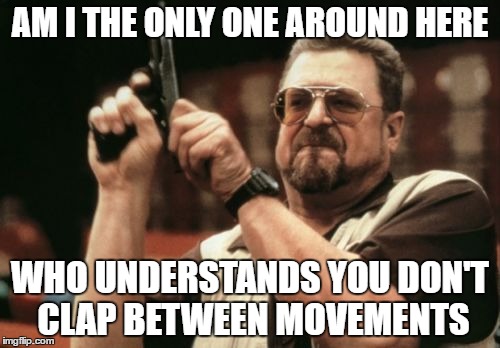 Am I The Only One Around Here Meme | AM I THE ONLY ONE AROUND HERE; WHO UNDERSTANDS YOU DON'T CLAP BETWEEN MOVEMENTS | image tagged in memes,am i the only one around here | made w/ Imgflip meme maker