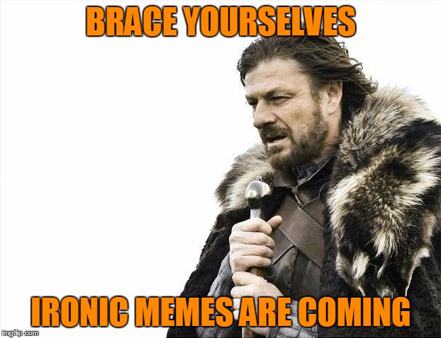 Brace Yourselves X is Coming Meme | BRACE YOURSELVES IRONIC MEMES ARE COMING | image tagged in memes,brace yourselves x is coming | made w/ Imgflip meme maker