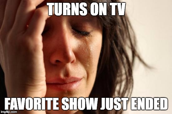 First World Problems | TURNS ON TV; FAVORITE SHOW JUST ENDED | image tagged in memes,first world problems | made w/ Imgflip meme maker
