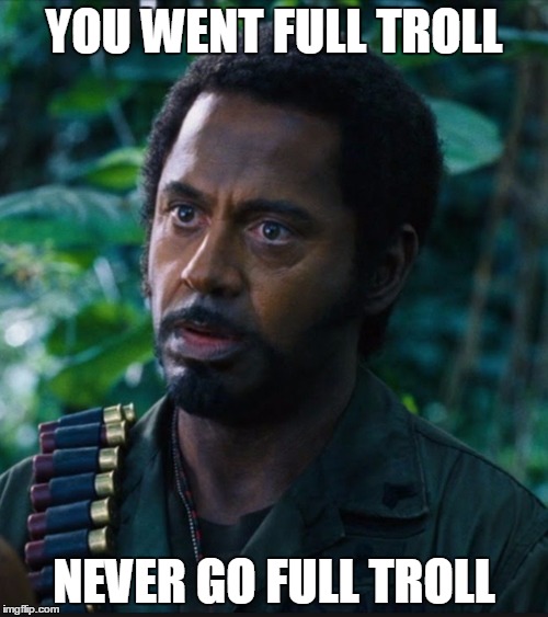 full retart | YOU WENT FULL TROLL; NEVER GO FULL TROLL | image tagged in full retart | made w/ Imgflip meme maker