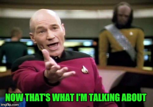 Picard Wtf Meme | NOW THAT'S WHAT I'M TALKING ABOUT | image tagged in memes,picard wtf | made w/ Imgflip meme maker