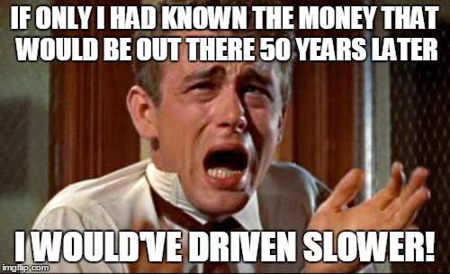 IF ONLY I HAD KNOWN THE MONEY THAT WOULD BE OUT THERE 50 YEARS LATER I WOULD'VE DRIVEN SLOWER! | made w/ Imgflip meme maker