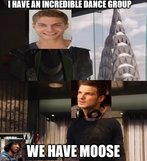 Step up 3 in a nutshell | I HAVE AN INCREDIBLE DANCE GROUP; WE HAVE MOOSE | image tagged in i have an army | made w/ Imgflip meme maker