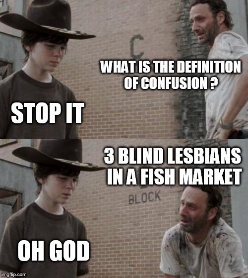 Rick and Carl Meme | WHAT IS THE DEFINITION OF CONFUSION ? STOP IT; 3 BLIND LESBIANS IN A FISH MARKET; OH GOD | image tagged in memes,rick and carl | made w/ Imgflip meme maker