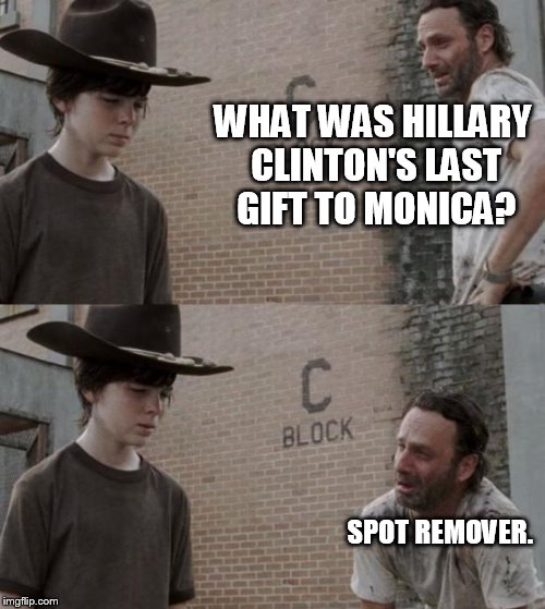 Rick and Carl Meme | WHAT WAS HILLARY CLINTON'S LAST GIFT TO MONICA? SPOT REMOVER. | image tagged in memes,rick and carl | made w/ Imgflip meme maker