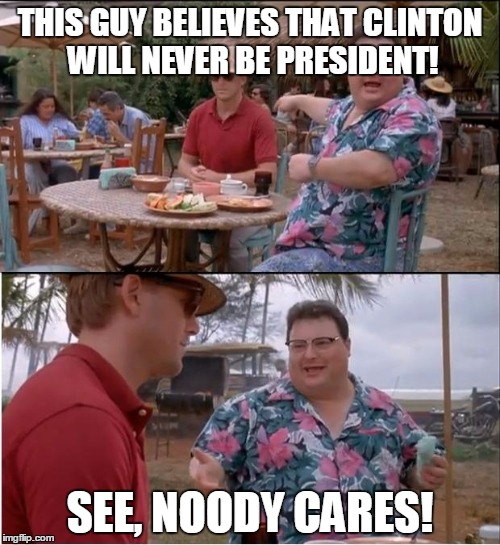 See Nobody Cares Meme | THIS GUY BELIEVES THAT CLINTON WILL NEVER BE PRESIDENT! SEE, NOODY CARES! | image tagged in memes,see nobody cares | made w/ Imgflip meme maker
