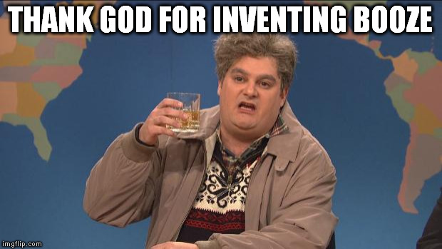 Booze is the key to hapiness | THANK GOD FOR INVENTING BOOZE | image tagged in drunk uncle,snl,booze | made w/ Imgflip meme maker