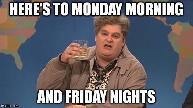 Monday's am i right? | HERE'S TO MONDAY MORNING; AND FRIDAY NIGHTS | image tagged in drunk uncle,drinking,monday,friday | made w/ Imgflip meme maker