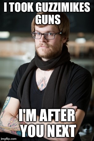 Hipster Barista Meme | I TOOK GUZZIMIKES GUNS; I'M AFTER YOU NEXT | image tagged in memes,hipster barista | made w/ Imgflip meme maker