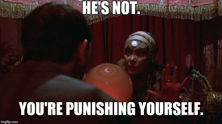 madam ruby says | HE'S NOT. YOU'RE PUNISHING YOURSELF. | image tagged in madam ruby says | made w/ Imgflip meme maker