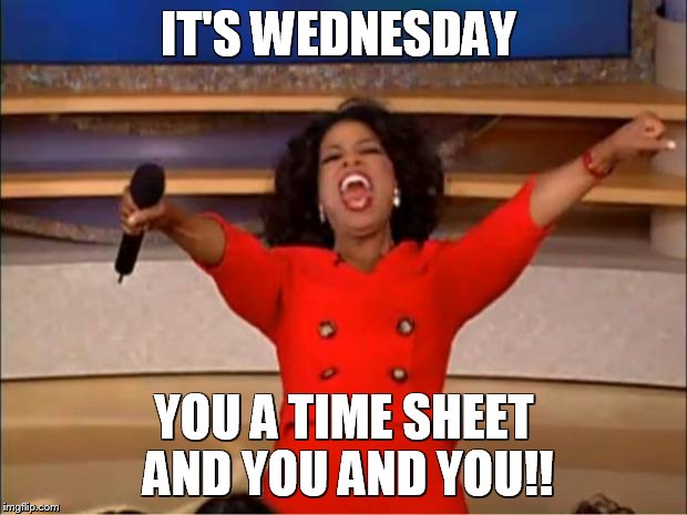 Oprah You Get A Meme | IT'S WEDNESDAY; YOU A TIME SHEET  AND YOU AND YOU!! | image tagged in memes,oprah you get a | made w/ Imgflip meme maker