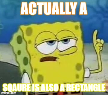 I'll Have You Know Spongebob Meme | ACTUALLY A; SQAURE IS ALSO A RECTANGLE | image tagged in memes,ill have you know spongebob | made w/ Imgflip meme maker