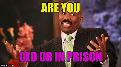 Steve Harvey Meme | ARE YOU OLD OR IN PRISON | image tagged in memes,steve harvey | made w/ Imgflip meme maker
