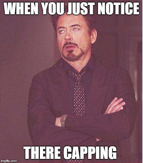Face You Make Robert Downey Jr Meme | WHEN YOU JUST NOTICE; THERE CAPPING | image tagged in memes,face you make robert downey jr | made w/ Imgflip meme maker