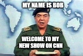 Baghdad Bob | MY NAME IS BOB; WELCOME TO MY NEW SHOW ON CNN | image tagged in baghdad bob | made w/ Imgflip meme maker