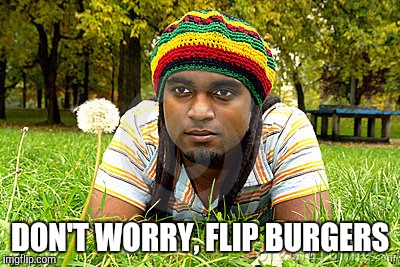 Memes | DON'T WORRY, FLIP BURGERS | image tagged in memes | made w/ Imgflip meme maker