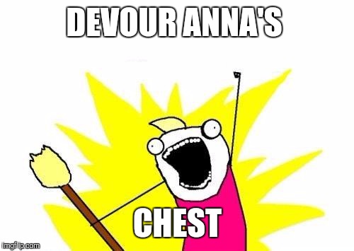 X All The Y Meme | DEVOUR ANNA'S CHEST | image tagged in memes,x all the y | made w/ Imgflip meme maker